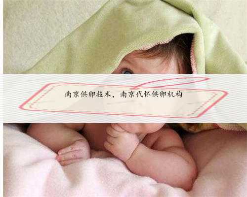 南京供卵技术，南京代怀供卵机构